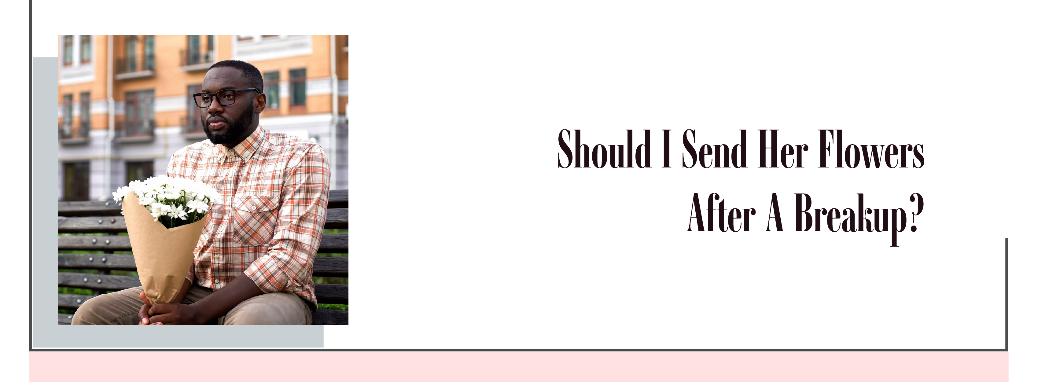 Breakup Flowers: Should I Send Flowers After a Breakup?